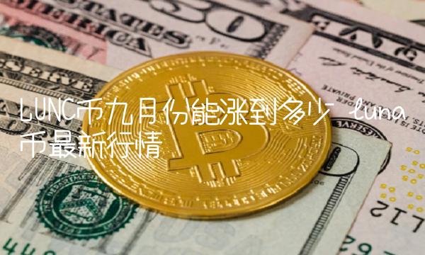 LUNC币九月份能涨到多少