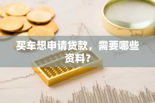 买车想申请贷款，需要哪些资料？