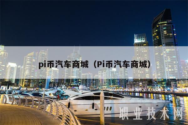 pi币汽车商城（Pi币汽车商城）