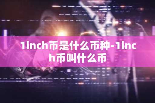 1inch币是什么币种-1inch币叫什么币