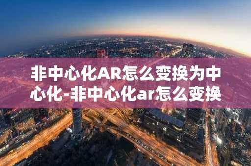 非中心化AR怎么变换为中心化-非中心化ar怎么变换为中心化的