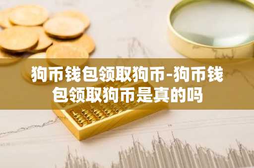 狗币钱包领取狗币-狗币钱包领取狗币是真的吗