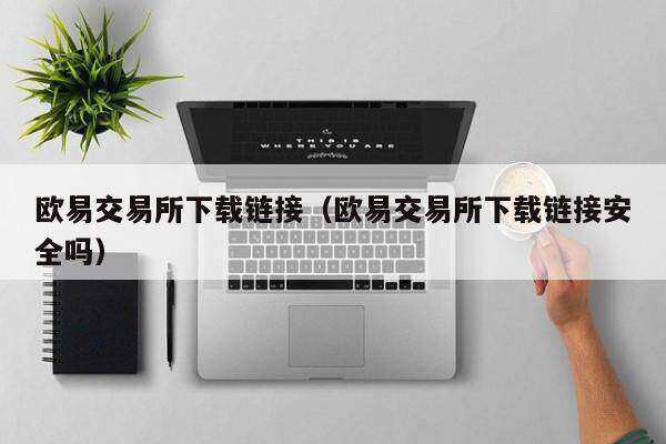 欧意交易平台下载链接（欧意交易平台下载链接安全吗）