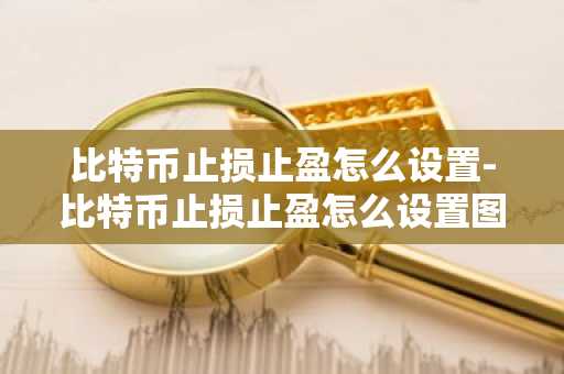 比特币止损止盈怎么设置-比特币止损止盈怎么设置图解