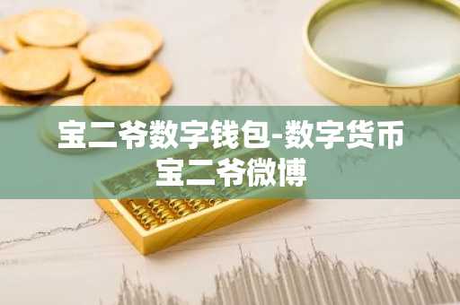 宝二爷数字钱包-数字货币宝二爷微博
