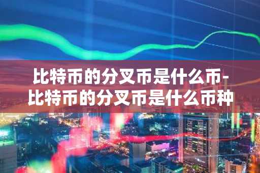 比特币的分叉币是什么币-比特币的分叉币是什么币种