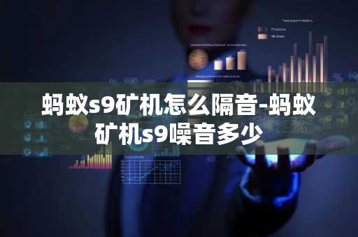 蚂蚁s9矿机怎么隔音-蚂蚁矿机s9噪音多少