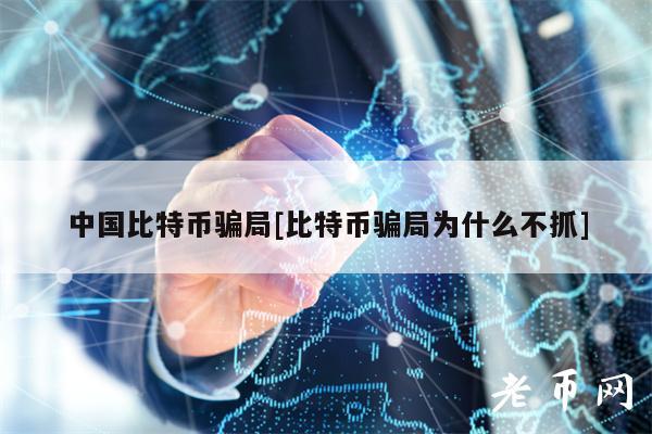 中国比特币骗局[比特币骗局为什么不抓]