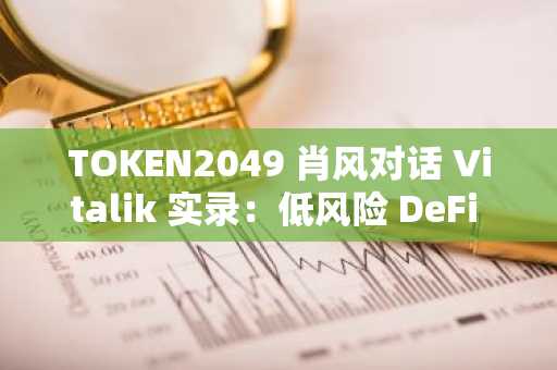 TOKEN2049 肖风对话 Vitalik 实录：低风险 DeFi 趋于成熟，ZKID 或将催生新型融资模式