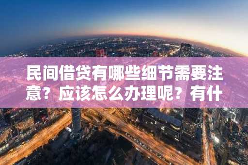 民间借贷有哪些细节需要注意？应该怎么办理呢？有什么要求？