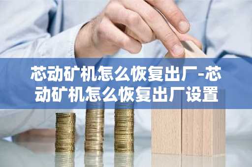 芯动矿机怎么恢复出厂-芯动矿机怎么恢复出厂设置