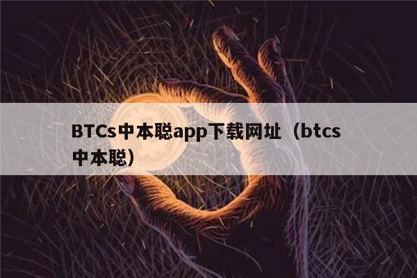 BTCs中本聪app下载网址（btcs 中本聪）