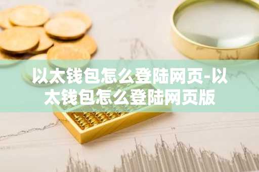 以太钱包怎么登陆网页-以太钱包怎么登陆网页版