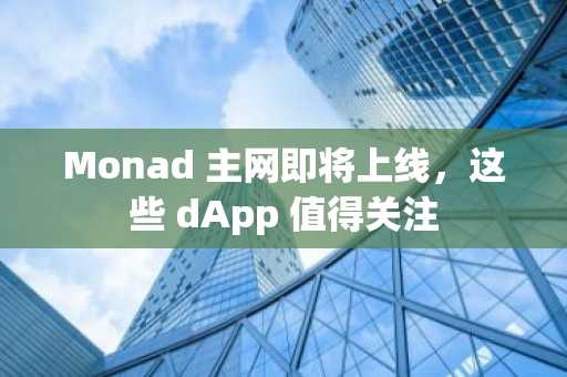 Monad 主网即将上线，这些 dApp 值得关注