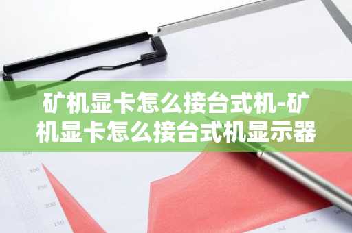 矿机显卡怎么接台式机-矿机显卡怎么接台式机显示器