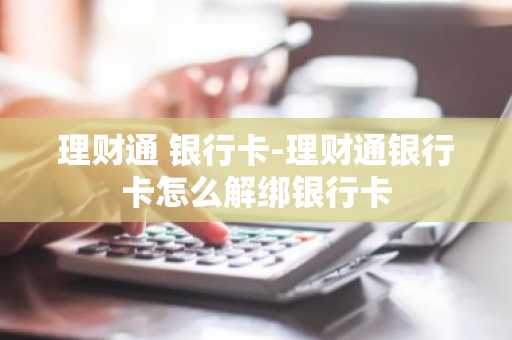 理财通 银行卡-理财通银行卡怎么解绑银行卡