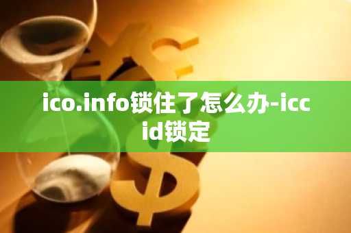 ico.info锁住了怎么办-iccid锁定