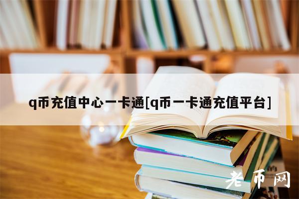 q币充值中心一卡通[q币一卡通充值平台]