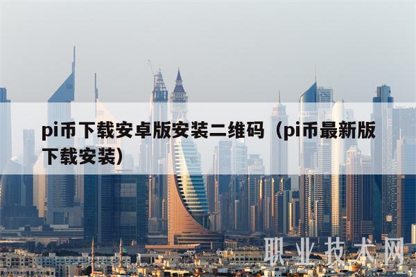 pi币下载安卓版安装二维码（pi币最新版下载安装）