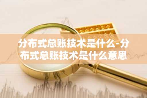 分布式总账技术是什么-分布式总账技术是什么意思