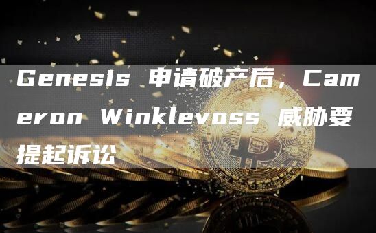 Gnsis 申请破产后，Camron Winklvoss 威胁要提起诉讼