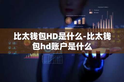 比太钱包HD是什么-比太钱包hd账户是什么