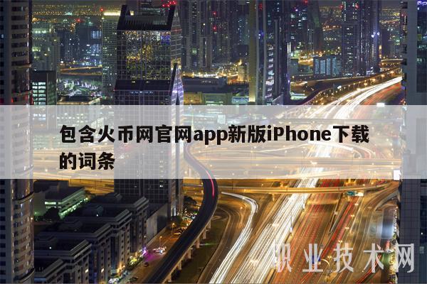 包含火币网官网app新版iPhon下载的词条