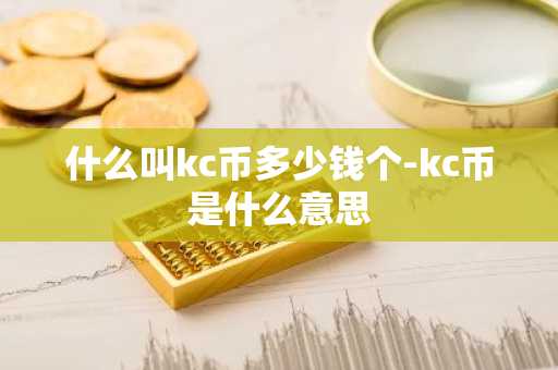 什么叫kc币多少钱个-kc币是什么意思