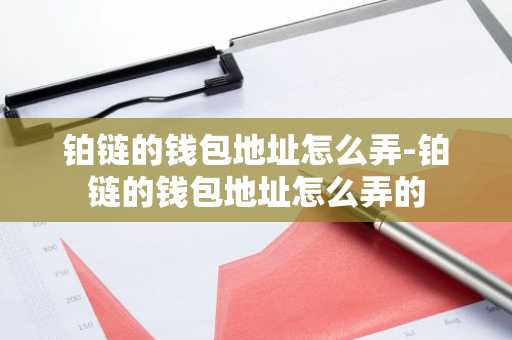 铂链的钱包地址怎么弄-铂链的钱包地址怎么弄的