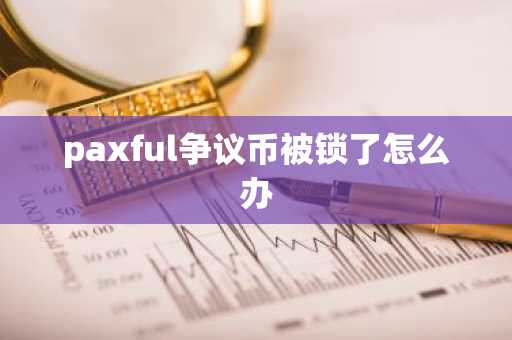 paxful争议币被锁了怎么办