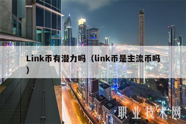 Link币有潜力吗（link币是主流币吗）