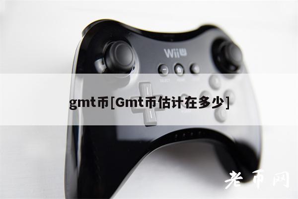 gmt币[Gmt币估计在多少]
