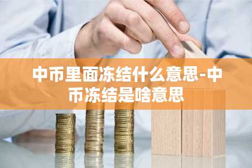 中币里面冻结什么意思-中币冻结是啥意思