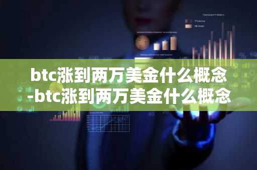 btc涨到两万美金什么概念-btc涨到两万美金什么概念啊