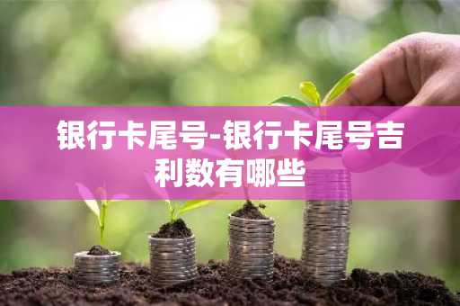 银行卡尾号-银行卡尾号吉利数有哪些