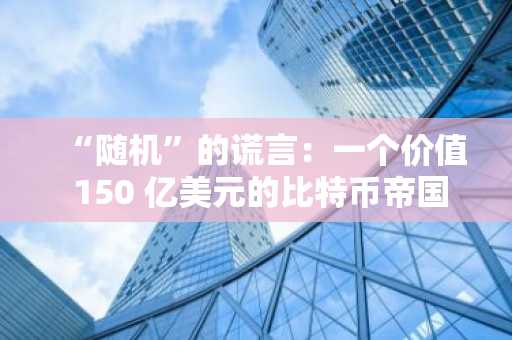 “随机”的谎言：一个价值 150 亿美元的比特币帝国，如何因一行代码崩塌？