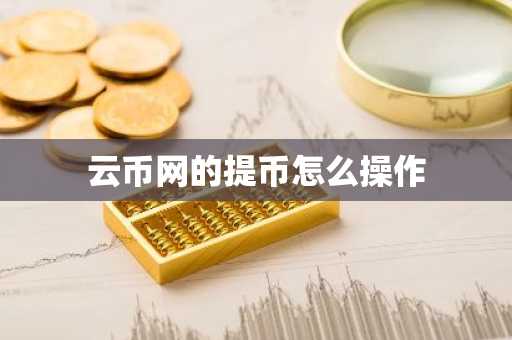 云币网的提币怎么操作