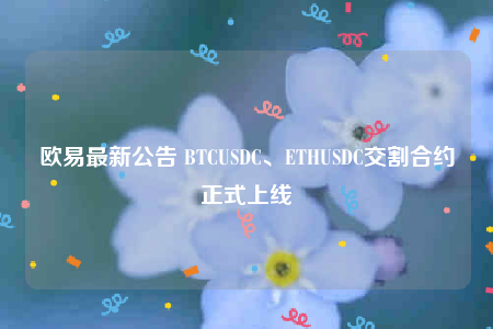 欧意最新公告 BTCUSDC、THUSDC交割合约正式上线