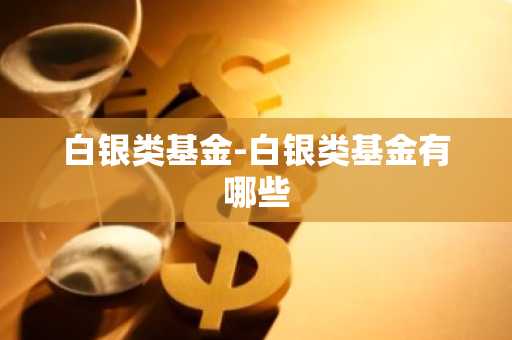 白银类基金-白银类基金有哪些