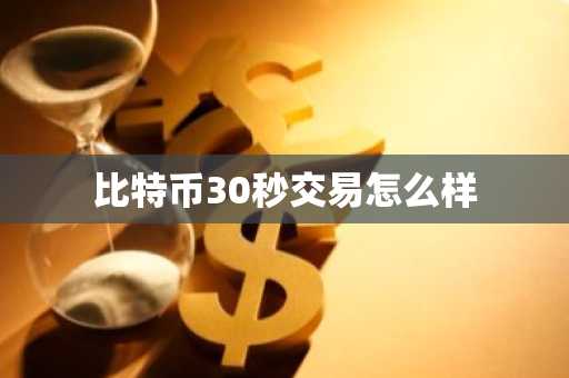 比特币30秒交易怎么样