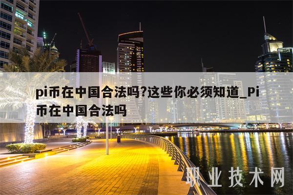pi币在中国合法吗？这些你必须知道_Pi币在中国合法吗
