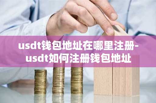 usdt钱包地址在哪里注册-usdt如何注册钱包地址