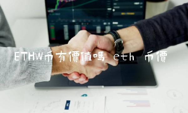 ETHW币有价值吗 eth 币价