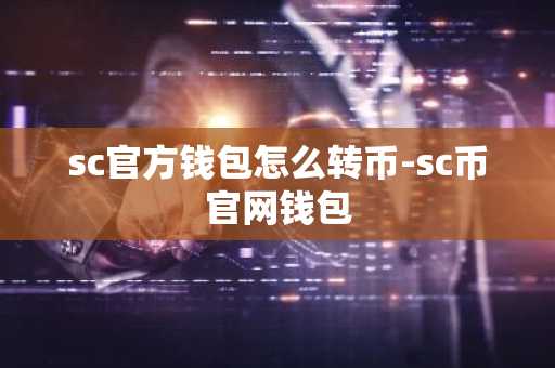 sc官方钱包怎么转币-sc币官网钱包