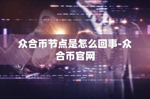 众合币节点是怎么回事-众合币官网