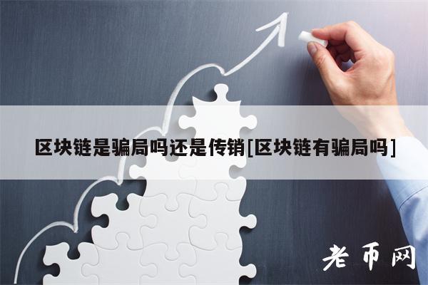 区块链是骗局吗还是传销[区块链有骗局吗]