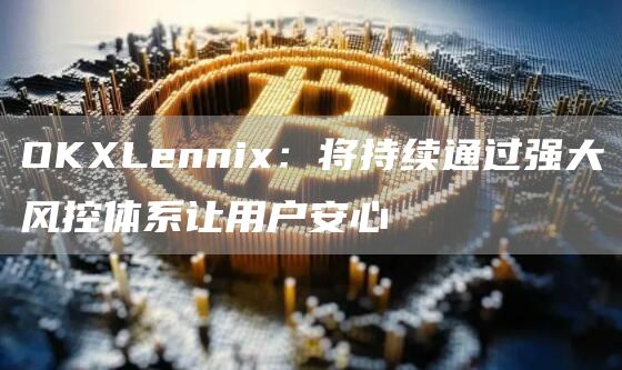 OKLnni：将持续通过强大风控体系让用户安心