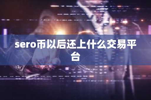 sero币以后还上什么交易平台