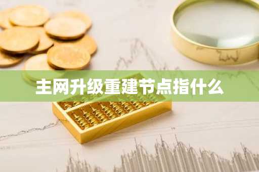 主网升级重建节点指什么
