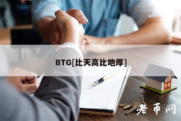 BTG[比天高比地厚]